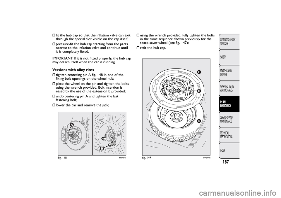 FIAT BRAVO 2013 2.G Owners Manual ❒fit the hub cap so that the inflation valve can exit
through the special slot visible on the cap itself;
❒pressure-fit the hub cap starting from the parts
nearest to the inflation valve and conti FIAT BRAVO 2013 2.G Owners Manual ❒fit the hub cap so that the inflation valve can exit
through the special slot visible on the cap itself;
❒pressure-fit the hub cap starting from the parts
nearest to the inflation valve and conti