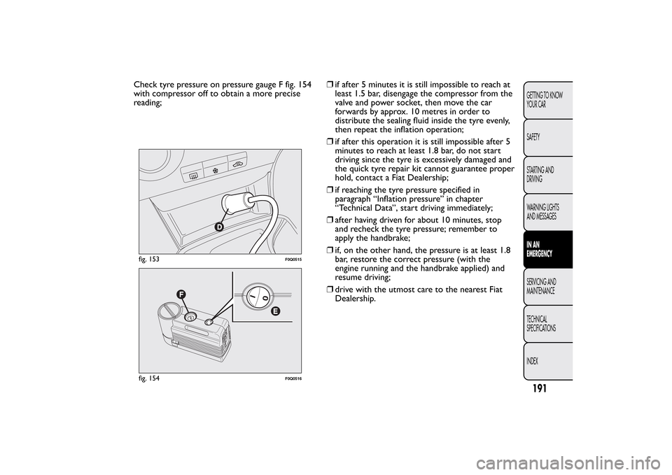 FIAT BRAVO 2013 2.G Owners Manual Check tyre pressure on pressure gauge F fig. 154
with compressor off to obtain a more precise
reading;❒if after 5 minutes it is still impossible to reach at
least 1.5 bar, disengage the compressor f