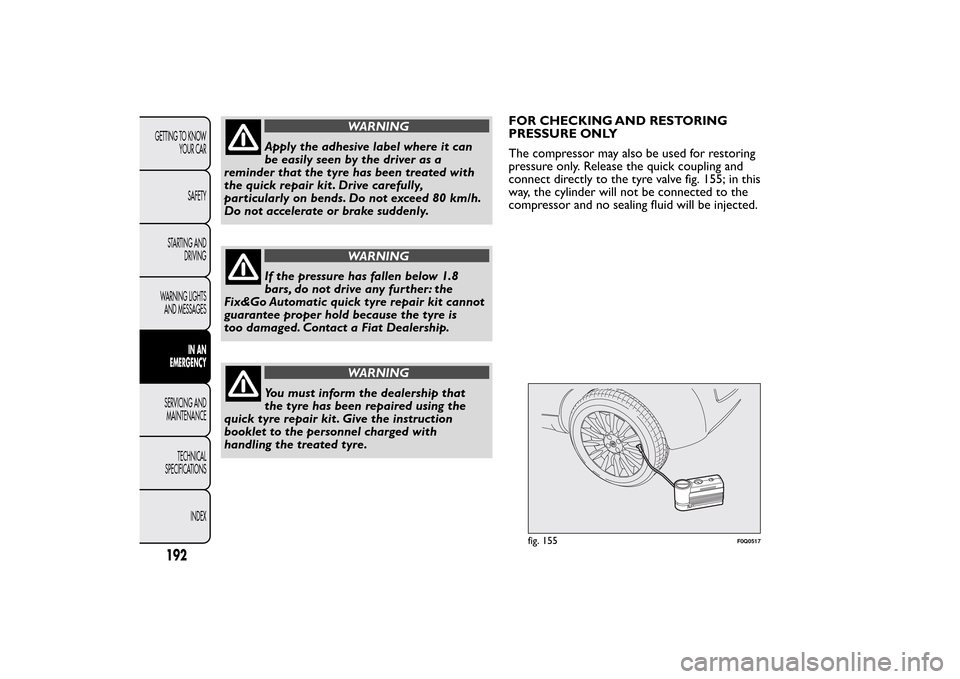 FIAT BRAVO 2013 2.G Owners Manual WARNING
Apply the adhesive label where it can
be easily seen by the driver as a
reminder that the tyre has been treated with
the quick repair kit . Drive carefully,
particularly on bends. Do not excee FIAT BRAVO 2013 2.G Owners Manual WARNING
Apply the adhesive label where it can
be easily seen by the driver as a
reminder that the tyre has been treated with
the quick repair kit . Drive carefully,
particularly on bends. Do not excee
