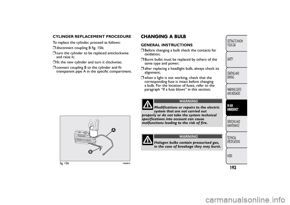 FIAT BRAVO 2013 2.G Owners Manual CHANGING A BULBGENERAL INSTRUCTIONS
❒Before changing a bulb check the contacts for
oxidation;
❒Burnt bulbs must be replaced by others of the
same type and power;
❒after replacing a headlight bul FIAT BRAVO 2013 2.G Owners Manual CHANGING A BULBGENERAL INSTRUCTIONS
❒Before changing a bulb check the contacts for
oxidation;
❒Burnt bulbs must be replaced by others of the
same type and power;
❒after replacing a headlight bul