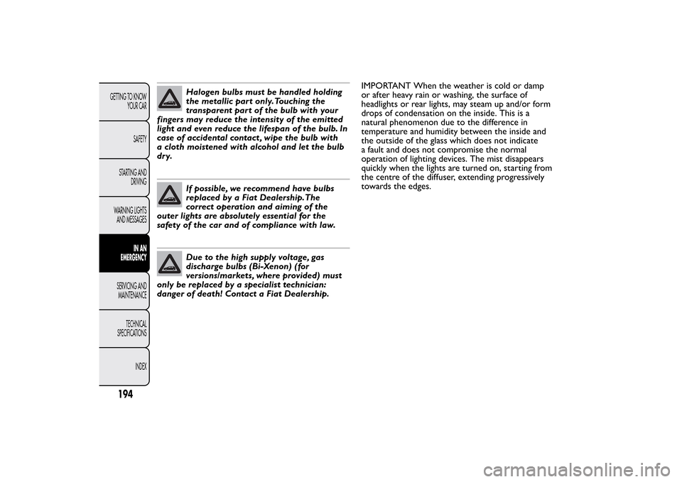 FIAT BRAVO 2013 2.G Owners Manual Halogen bulbs must be handled holding
the metallic part only.Touching the
transparent part of the bulb with your
fingers may reduce the intensity of the emitted
light and even reduce the lifespan of t