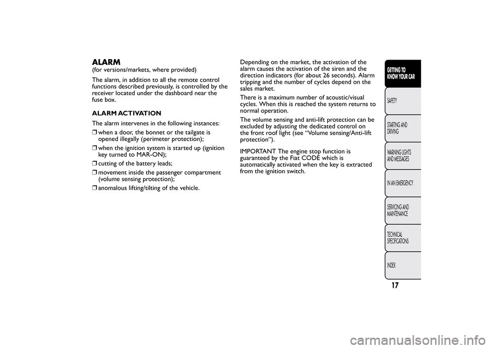 FIAT BRAVO 2013 2.G Owners Manual ALARM(for versions/markets, where provided)
The alarm, in addition to all the remote control
functions described previously, is controlled by the
receiver located under the dashboard near the
fuse box
