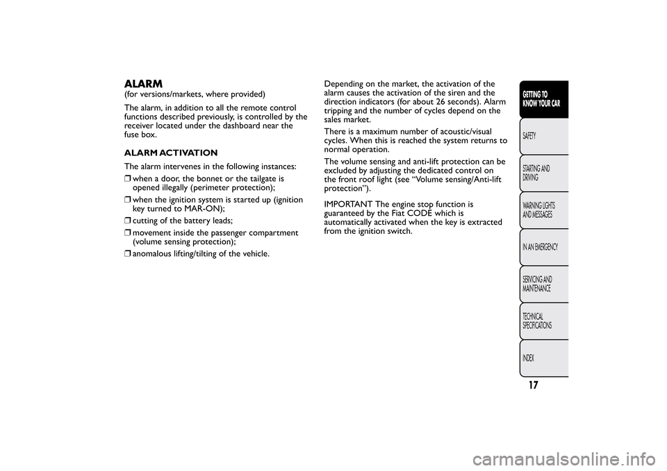 FIAT BRAVO 2013 2.G User Guide ALARM(for versions/markets, where provided)
The alarm, in addition to all the remote control
functions described previously, is controlled by the
receiver located under the dashboard near the
fuse box