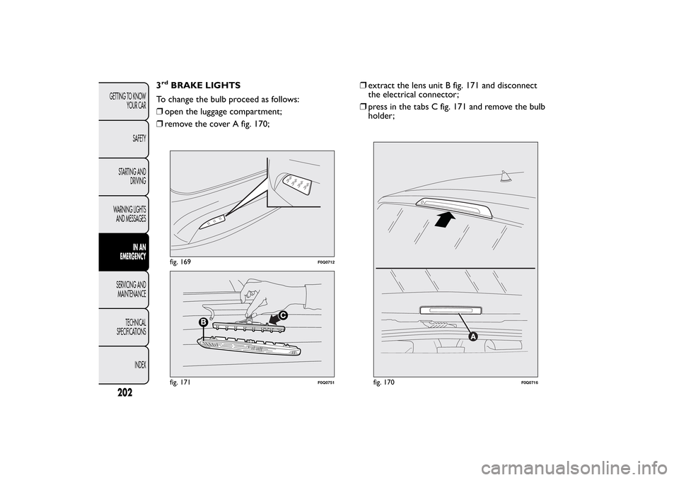 FIAT BRAVO 2013 2.G Owners Manual 3rd
BRAKE LIGHTS
To change the bulb proceed as follows:
❒open the luggage compartment;
❒remove the cover A fig. 170;❒extract the lens unit B fig. 171 and disconnect
the electrical connector;
❒ FIAT BRAVO 2013 2.G Owners Manual 3rd
BRAKE LIGHTS
To change the bulb proceed as follows:
❒open the luggage compartment;
❒remove the cover A fig. 170;❒extract the lens unit B fig. 171 and disconnect
the electrical connector;
❒