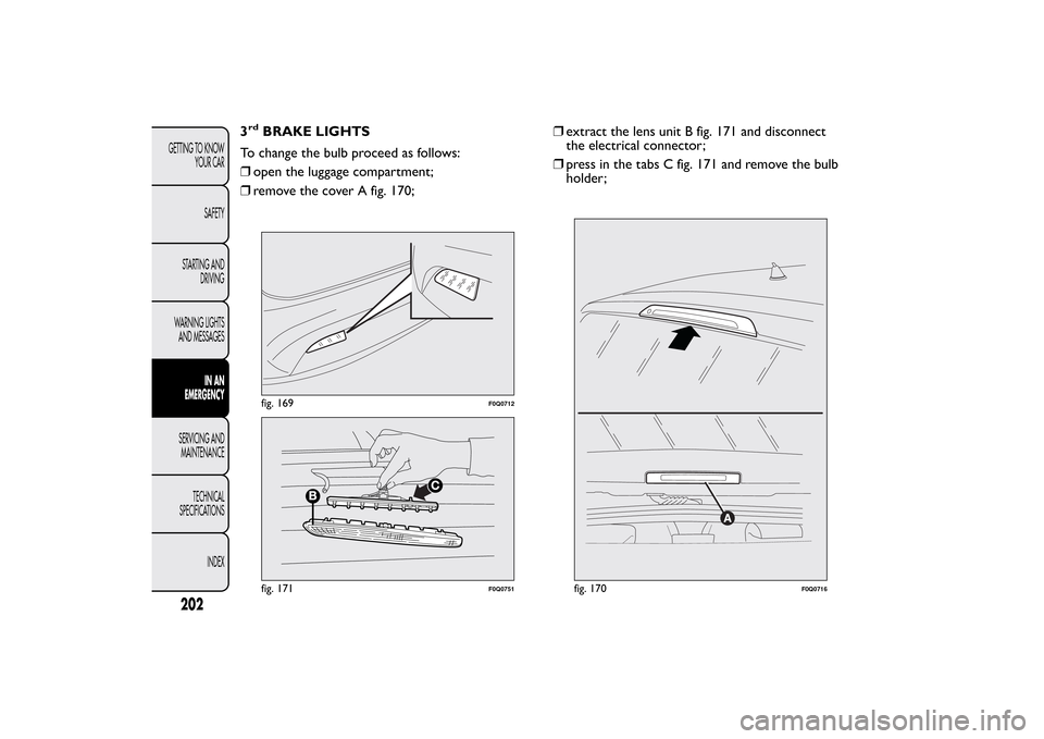 FIAT BRAVO 2013 2.G User Guide 3rd
BRAKE LIGHTS
To change the bulb proceed as follows:
❒open the luggage compartment;
❒remove the cover A fig. 170;❒extract the lens unit B fig. 171 and disconnect
the electrical connector;
❒