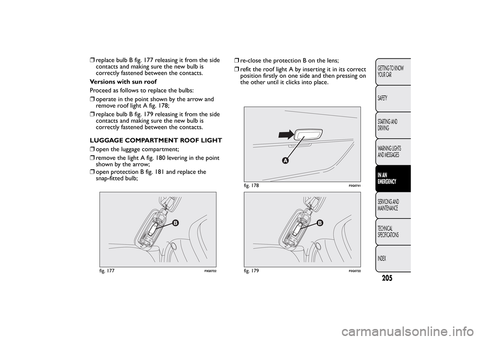 FIAT BRAVO 2013 2.G Owners Manual ❒replace bulb B fig. 177 releasing it from the side
contacts and making sure the new bulb is
correctly fastened between the contacts.
Versions with sun roof
Proceed as follows to replace the bulbs:
FIAT BRAVO 2013 2.G Owners Manual ❒replace bulb B fig. 177 releasing it from the side
contacts and making sure the new bulb is
correctly fastened between the contacts.
Versions with sun roof
Proceed as follows to replace the bulbs: