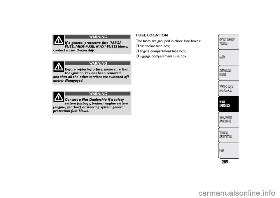 FIAT BRAVO 2013 2.G Owners Manual WARNING
If a general protective fuse (MEGA-
FUSE, MIDI-FUSE, MAXI-FUSE) blows,
contact a Fiat Dealership.
WARNING
Before replacing a fuse, make sure that
the ignition key has been removed
and that all