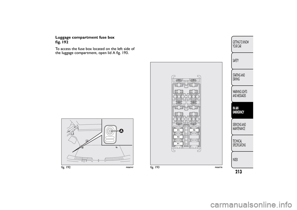 FIAT BRAVO 2013 2.G Owners Manual Luggage compartment fuse box
fig. 192
To access the fuse box located on the left side of
the luggage compartment, open lid A fig. 193.
fig. 192
F0Q0747
fig. 193
F0Q0776
213GETTING TO KNOW
YOUR CAR
SAF