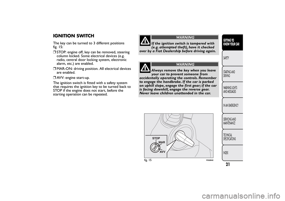 FIAT BRAVO 2013 2.G Owners Manual IGNITION SWITCHThe key can be turned to 3 different positions
fig. 15:
❒STOP: engine off, key can be removed, steering
column locked. Some electrical devices (e.g.
radio, central door locking system