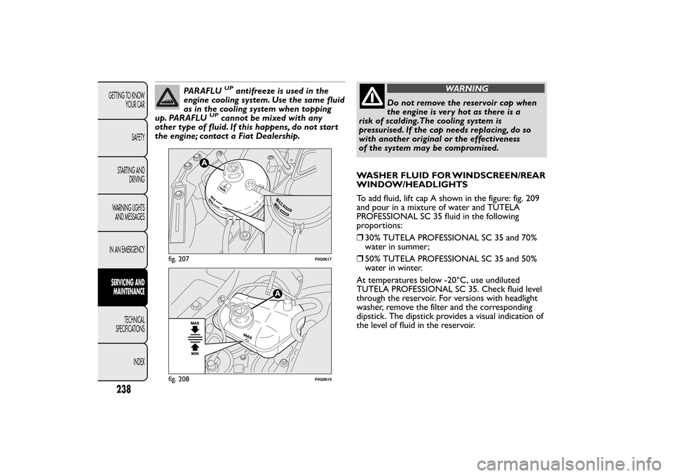 FIAT BRAVO 2013 2.G Owners Manual PARAFLU
UP
antifreeze is used in the
engine cooling system. Use the same fluid
as in the cooling system when topping
up. PARAFLU
UP
cannot be mixed with any
other type of fluid. If this happens, do no