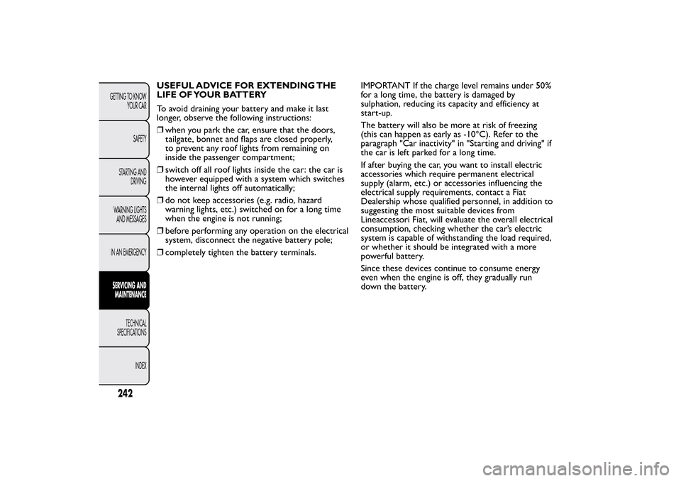 FIAT BRAVO 2013 2.G Owners Manual USEFUL ADVICE FOR EXTENDING THE
LIFE OF YOUR BATTERY
To avoid draining your battery and make it last
longer, observe the following instructions:
❒when you park the car, ensure that the doors,
tailga FIAT BRAVO 2013 2.G Owners Manual USEFUL ADVICE FOR EXTENDING THE
LIFE OF YOUR BATTERY
To avoid draining your battery and make it last
longer, observe the following instructions:
❒when you park the car, ensure that the doors,
tailga