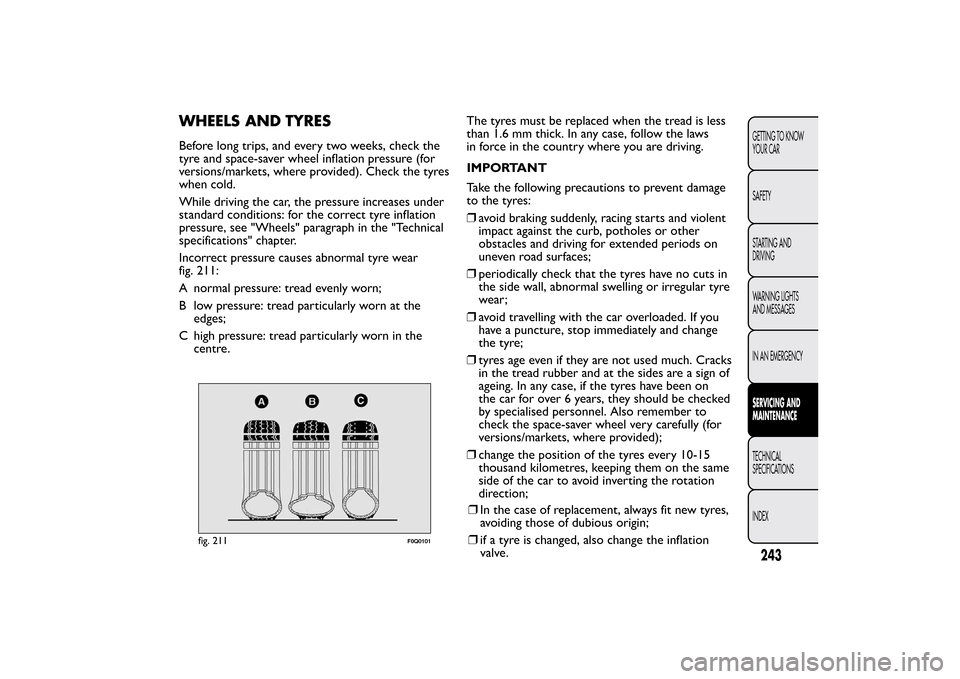 FIAT BRAVO 2013 2.G Owners Manual WHEELS AND TYRESBefore long trips, and every two weeks, check the
tyre and space-saver wheel inflation pressure (for
versions/markets, where provided). Check the tyres
when cold.
While driving the car