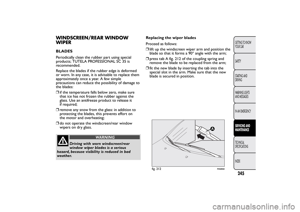 FIAT BRAVO 2013 2.G Owners Manual WINDSCREEN/REAR WINDOW
WIPERBLADES
Periodically clean the rubber part using special
products; TUTELA PROFESSIONAL SC 35 is
recommended.
Replace the blades if the rubber edge is deformed
or worn. In an FIAT BRAVO 2013 2.G Owners Manual WINDSCREEN/REAR WINDOW
WIPERBLADES
Periodically clean the rubber part using special
products; TUTELA PROFESSIONAL SC 35 is
recommended.
Replace the blades if the rubber edge is deformed
or worn. In an