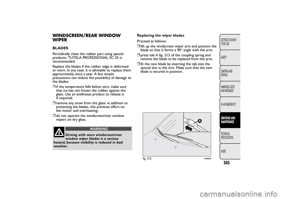 FIAT BRAVO 2013 2.G Owners Manual WINDSCREEN/REAR WINDOW
WIPERBLADES
Periodically clean the rubber part using special
products; TUTELA PROFESSIONAL SC 35 is
recommended.
Replace the blades if the rubber edge is deformed
or worn. In an