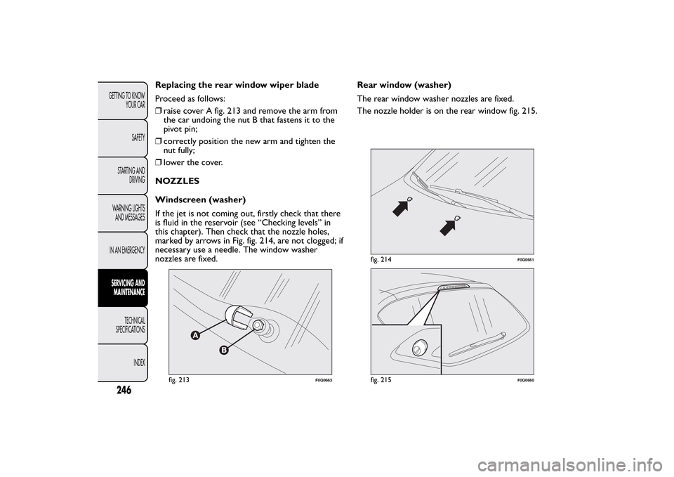 FIAT BRAVO 2013 2.G Owners Manual Replacing the rear window wiper blade
Proceed as follows:
❒raise cover A fig. 213 and remove the arm from
the car undoing the nut B that fastens it to the
pivot pin;
❒correctly position the new ar