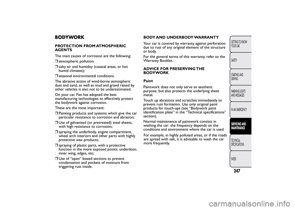 FIAT BRAVO 2013 2.G Owners Manual BODYWORKPROTECTION FROM ATMOSPHERIC
AGENTS
The main causes of corrosion are the following:
❒atmospheric pollution
❒salty air and humidity (coastal areas, or hot
humid climates);
❒seasonal enviro FIAT BRAVO 2013 2.G Owners Manual BODYWORKPROTECTION FROM ATMOSPHERIC
AGENTS
The main causes of corrosion are the following:
❒atmospheric pollution
❒salty air and humidity (coastal areas, or hot
humid climates);
❒seasonal enviro