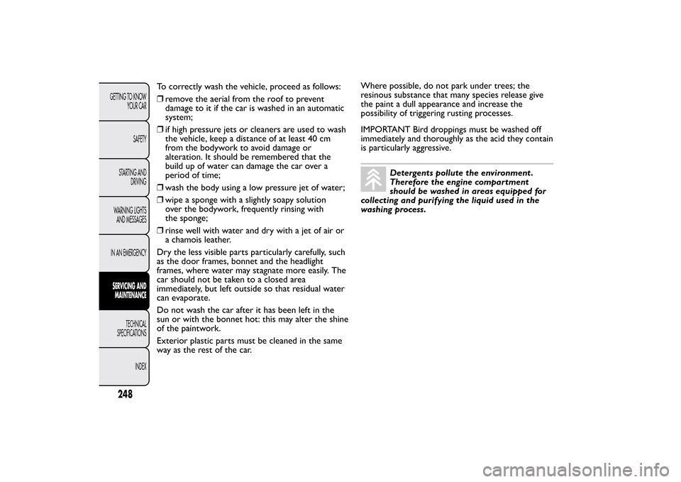 FIAT BRAVO 2013 2.G Owners Manual To correctly wash the vehicle, proceed as follows:
❒remove the aerial from the roof to prevent
damage to it if the car is washed in an automatic
system;
❒if high pressure jets or cleaners are used FIAT BRAVO 2013 2.G Owners Manual To correctly wash the vehicle, proceed as follows:
❒remove the aerial from the roof to prevent
damage to it if the car is washed in an automatic
system;
❒if high pressure jets or cleaners are used
