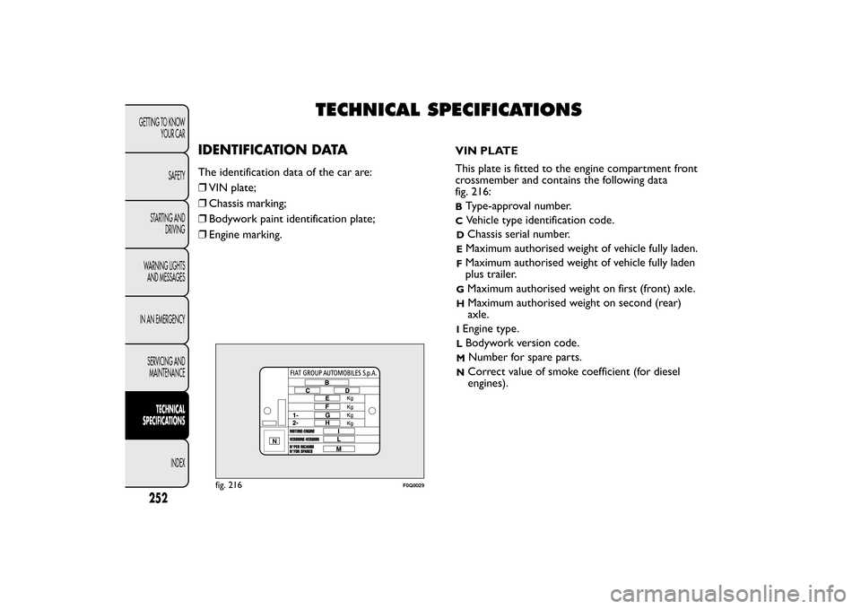 FIAT BRAVO 2013 2.G Owners Manual TECHNICAL SPECIFICATIONS
IDENTIFICATION DATAThe identification data of the car are:
❒VIN plate;
❒Chassis marking;
❒Bodywork paint identification plate;
❒Engine marking.VIN PLATE
This plate is 