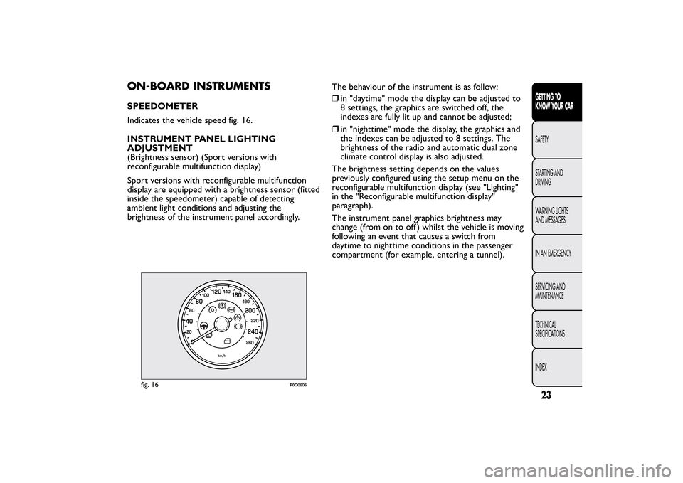 FIAT BRAVO 2013 2.G Owners Manual ON-BOARD INSTRUMENTSSPEEDOMETER
Indicates the vehicle speed fig. 16.
INSTRUMENT PANEL LIGHTING
ADJUSTMENT
(Brightness sensor) (Sport versions with
reconfigurable multifunction display)
Sport versions 