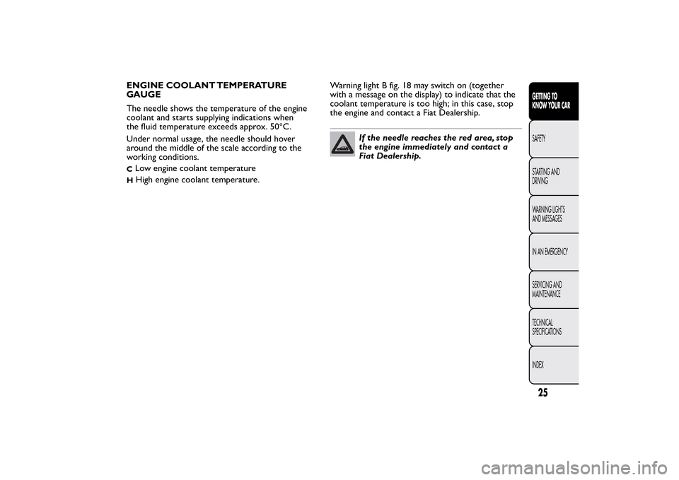 FIAT BRAVO 2013 2.G Owners Manual ENGINE COOLANT TEMPERATURE
GAUGE
The needle shows the temperature of the engine
coolant and starts supplying indications when
the fluid temperature exceeds approx. 50°C.
Under normal usage, the needl
