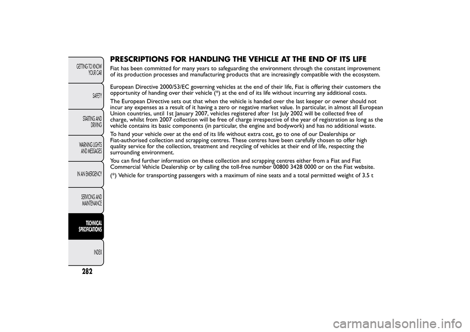 FIAT BRAVO 2013 2.G Owners Manual PRESCRIPTIONS FOR HANDLING THE VEHICLE AT THE END OF ITS LIFEFiat has been committed for many years to safeguarding the environment through the constant improvement
of its production processes and man FIAT BRAVO 2013 2.G Owners Manual PRESCRIPTIONS FOR HANDLING THE VEHICLE AT THE END OF ITS LIFEFiat has been committed for many years to safeguarding the environment through the constant improvement
of its production processes and man