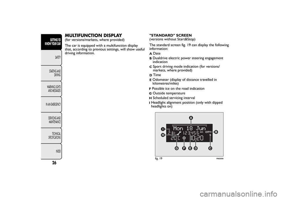 FIAT BRAVO 2013 2.G Owners Manual MULTIFUNCTION DISPLAY(for versions/markets, where provided)
The car is equipped with a multifunction display
that, according to previous settings, will show useful
driving information."STANDARD" SCREE