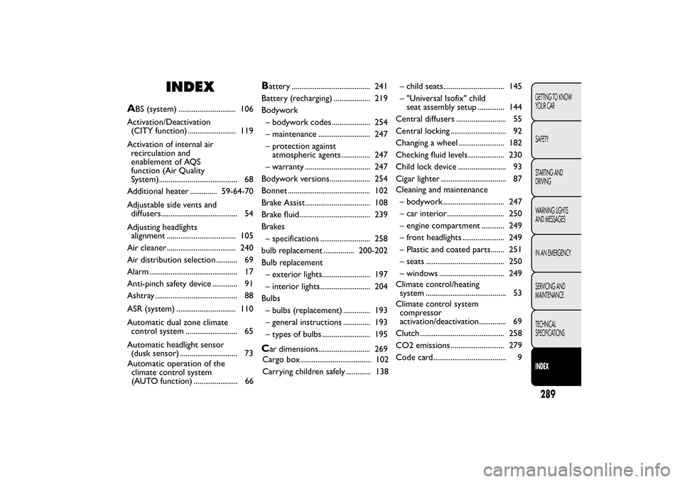 FIAT BRAVO 2013 2.G User Guide INDEX
A
BS (system) .............................. 106
Activation/Deactivation
(CITY function) ......................... 119
Activation of internal air
recirculation and
enablement of AQS
function (Ai