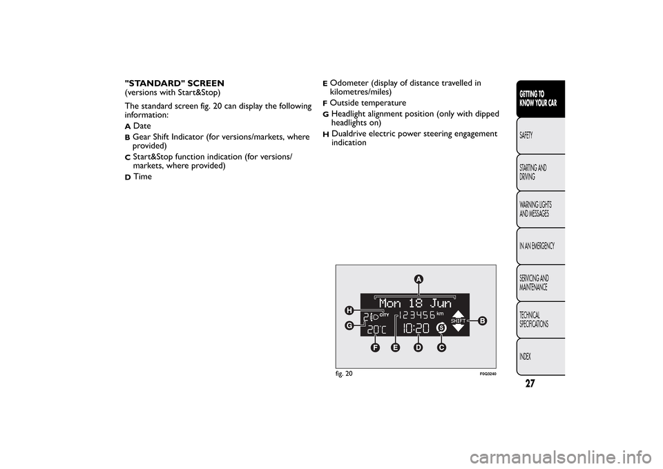 FIAT BRAVO 2013 2.G Owners Guide "STANDARD" SCREEN
(versions with Start&Stop)
The standard screen fig. 20 can display the following
information:A
Date
BGear Shift Indicator (for versions/markets, where
provided)C
Start&Stop function FIAT BRAVO 2013 2.G Owners Guide "STANDARD" SCREEN
(versions with Start&Stop)
The standard screen fig. 20 can display the following
information:A
Date
BGear Shift Indicator (for versions/markets, where
provided)C
Start&Stop function