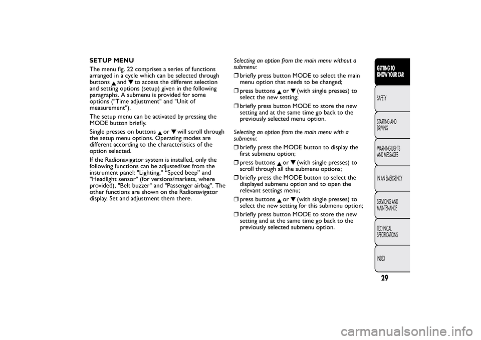 FIAT BRAVO 2013 2.G Owners Guide SETUP MENU
The menu fig. 22 comprises a series of functions
arranged in a cycle which can be selected through
buttons
and
to access the different selection
and setting options (setup) given in the fol FIAT BRAVO 2013 2.G Owners Guide SETUP MENU
The menu fig. 22 comprises a series of functions
arranged in a cycle which can be selected through
buttons
and
to access the different selection
and setting options (setup) given in the fol