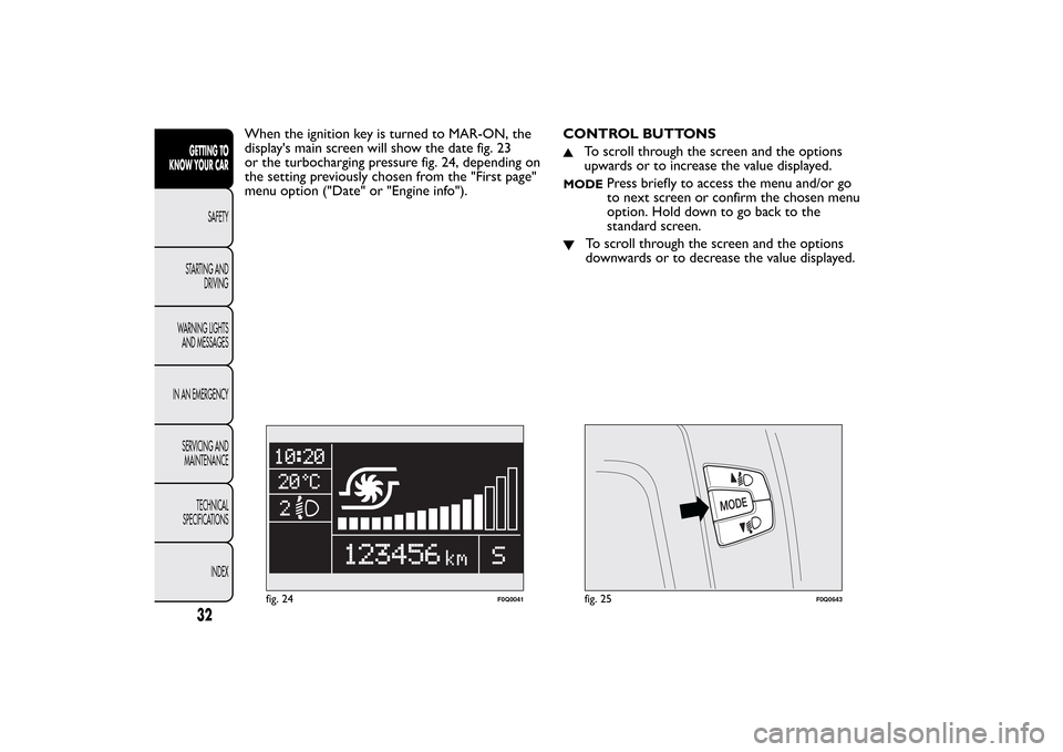 FIAT BRAVO 2013 2.G Owners Guide When the ignition key is turned to MAR-ON, the
displays main screen will show the date fig. 23
or the turbocharging pressure fig. 24, depending on
the setting previously chosen from the "First page"
