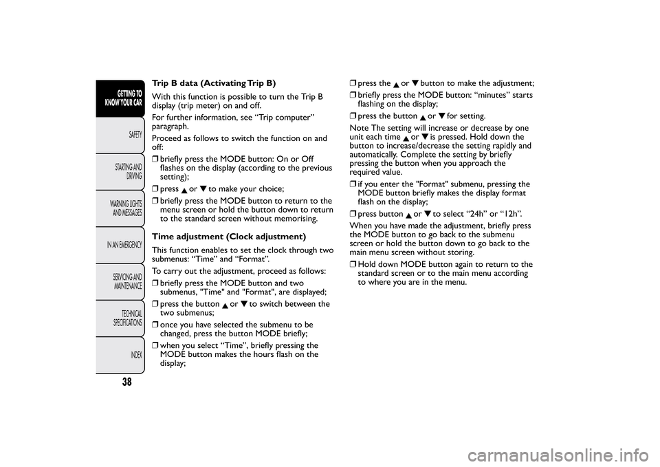 FIAT BRAVO 2013 2.G Owners Guide Trip B data (Activating Trip B)
With this function is possible to turn the Trip B
display (trip meter) on and off.
For further information, see “Trip computer”
paragraph.
Proceed as follows to swi FIAT BRAVO 2013 2.G Owners Guide Trip B data (Activating Trip B)
With this function is possible to turn the Trip B
display (trip meter) on and off.
For further information, see “Trip computer”
paragraph.
Proceed as follows to swi