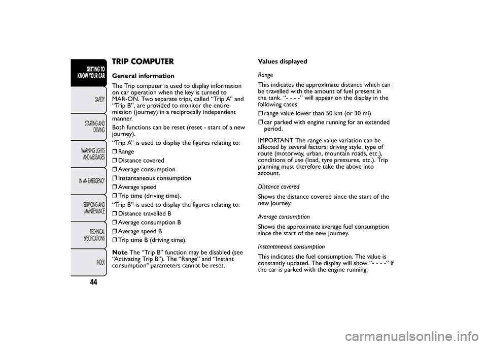 FIAT BRAVO 2013 2.G Owners Manual TRIP COMPUTERGeneral information
The Trip computer is used to display information
on car operation when the key is turned to
MAR-ON. Two separate trips, called “Trip A” and
“Trip B”, are provi