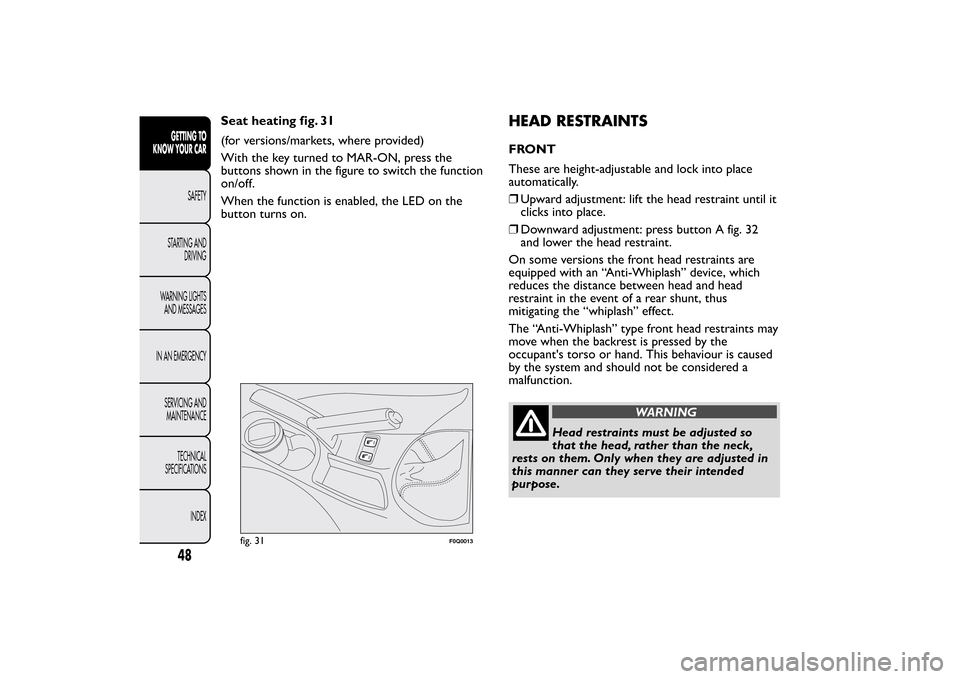 FIAT BRAVO 2013 2.G Workshop Manual Seat heating fig. 31
(for versions/markets, where provided)
With the key turned to MAR-ON, press the
buttons shown in the figure to switch the function
on/off.
When the function is enabled, the LED on