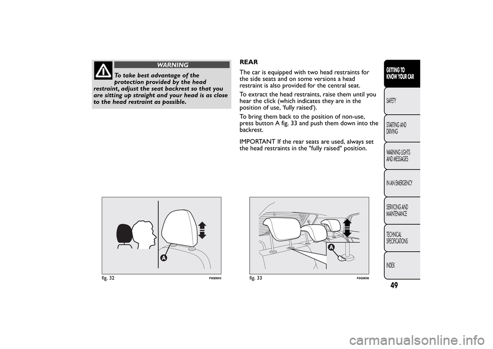 FIAT BRAVO 2013 2.G Service Manual WARNING
To take best advantage of the
protection provided by the head
restraint , adjust the seat backrest so that you
are sitting up straight and your head is as close
to the head restraint as possib