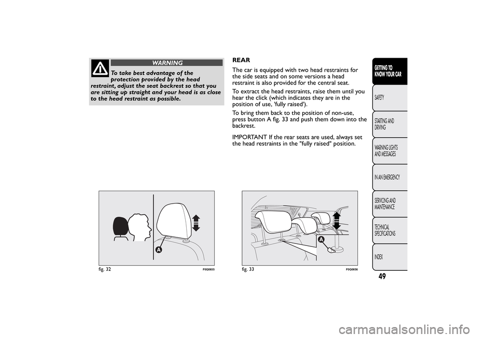 FIAT BRAVO 2013 2.G Workshop Manual WARNING
To take best advantage of the
protection provided by the head
restraint , adjust the seat backrest so that you
are sitting up straight and your head is as close
to the head restraint as possib