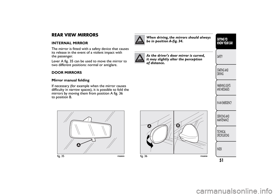 FIAT BRAVO 2013 2.G Workshop Manual REAR VIEW MIRRORSINTERNAL MIRROR
The mirror is fitted with a safety device that causes
its release in the event of a violent impact with
the passenger.
Lever A fig. 35 can be used to move the mirror t