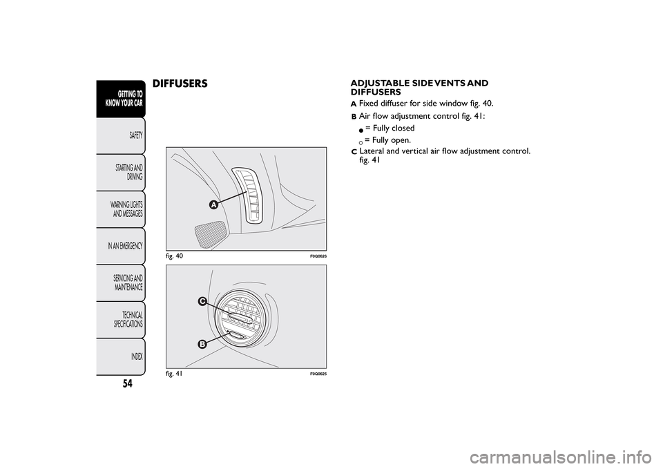 FIAT BRAVO 2013 2.G Workshop Manual DIFFUSERS
ADJUSTABLE SIDE VENTS AND
DIFFUSERSA
Fixed diffuser for side window fig. 40.BAir flow adjustment control fig. 41:= Fully closed= Fully open.
C
Lateral and vertical air flow adjustment contro