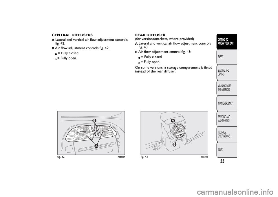 FIAT BRAVO 2013 2.G Workshop Manual CENTRAL DIFFUSERSA
Lateral and vertical air flow adjustment controls
fig. 42.
BAir flow adjustment controls fig. 42:= Fully closed= Fully open.REAR DIFFUSER
(for versions/markets, where provided)
A
La