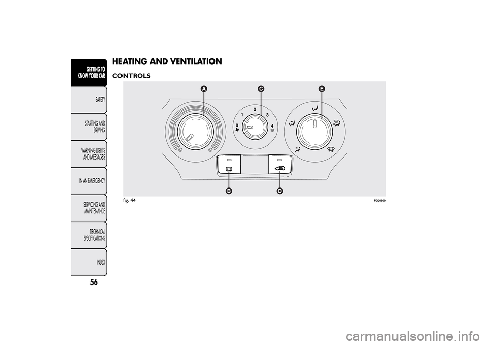 FIAT BRAVO 2013 2.G Workshop Manual HEATING AND VENTILATIONCONTROLS
fig. 44
F0Q0609
56GETTING TO
KNOW YOUR CAR
SAFETY
STARTING AND
DRIVING
WARNING LIGHTS
AND MESSAGES
IN AN EMERGENCY
SERVICING AND
MAINTENANCE
TECHNICAL
SPECIFICATIONS
IN