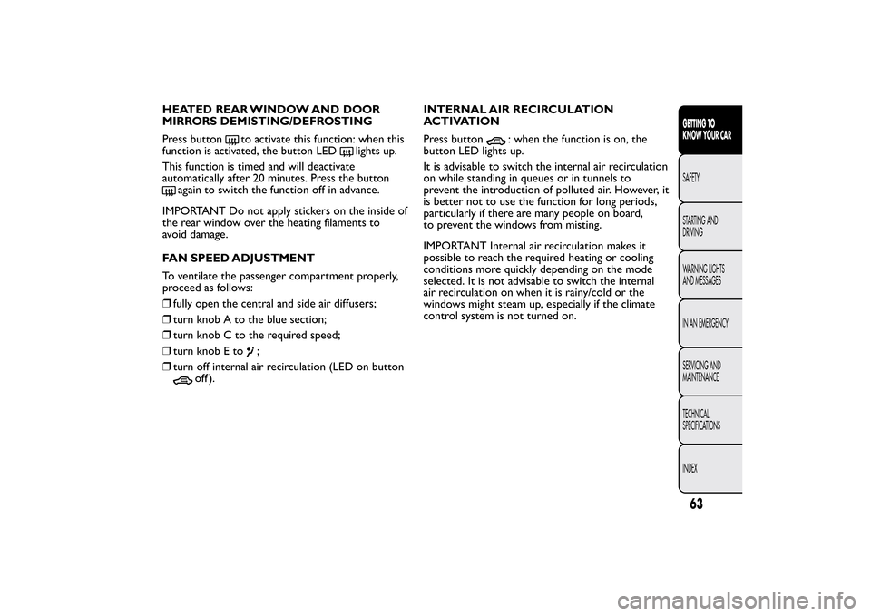 FIAT BRAVO 2013 2.G Repair Manual HEATED REAR WINDOW AND DOOR
MIRRORS DEMISTING/DEFROSTING
Press button
to activate this function: when this
function is activated, the button LED
lights up.
This function is timed and will deactivate
a