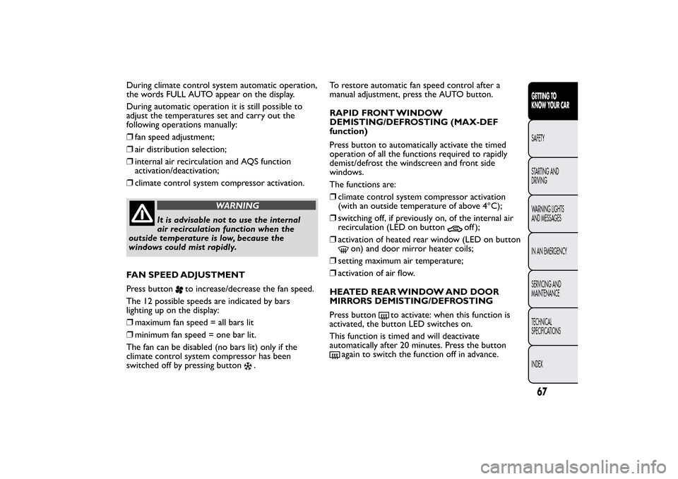 FIAT BRAVO 2013 2.G Owners Manual During climate control system automatic operation,
the words FULL AUTO appear on the display.
During automatic operation it is still possible to
adjust the temperatures set and carry out the
following