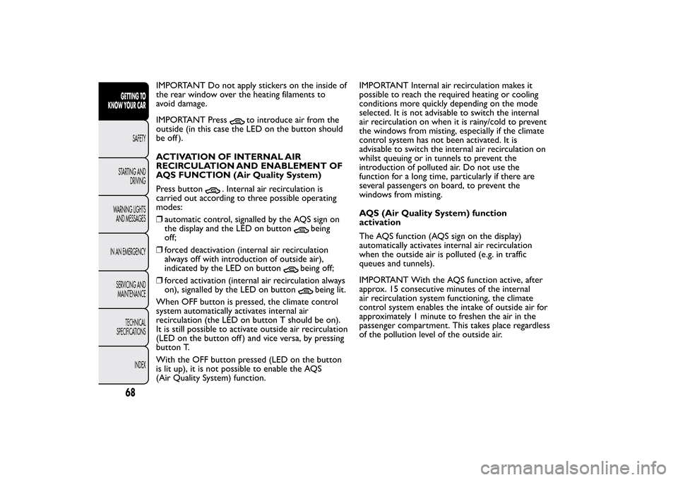 FIAT BRAVO 2013 2.G Manual PDF IMPORTANT Do not apply stickers on the inside of
the rear window over the heating filaments to
avoid damage.
IMPORTANT Press
to introduce air from the
outside (in this case the LED on the button shoul
