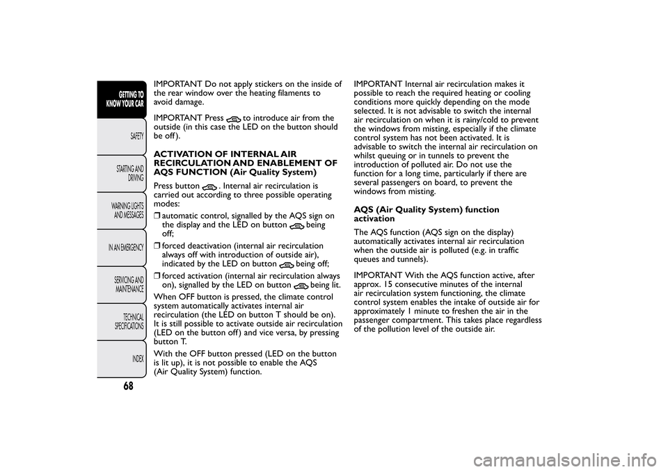 FIAT BRAVO 2013 2.G Manual PDF IMPORTANT Do not apply stickers on the inside of
the rear window over the heating filaments to
avoid damage.
IMPORTANT Press
to introduce air from the
outside (in this case the LED on the button shoul