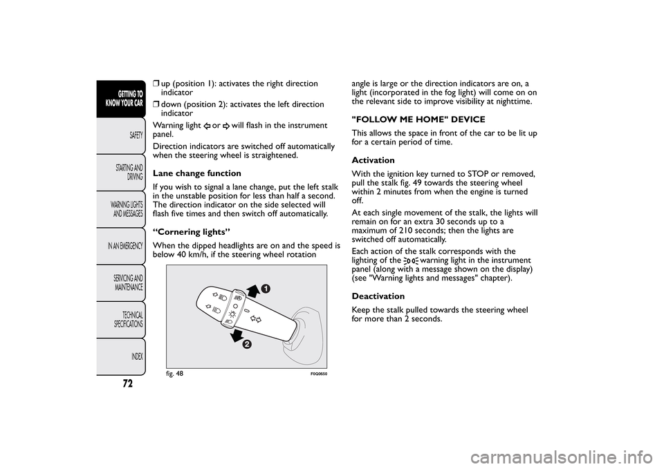 FIAT BRAVO 2013 2.G Manual PDF ❒up (position 1): activates the right direction
indicator
❒down (position 2): activates the left direction
indicator
Warning light
or
will flash in the instrument
panel.
Direction indicators are s