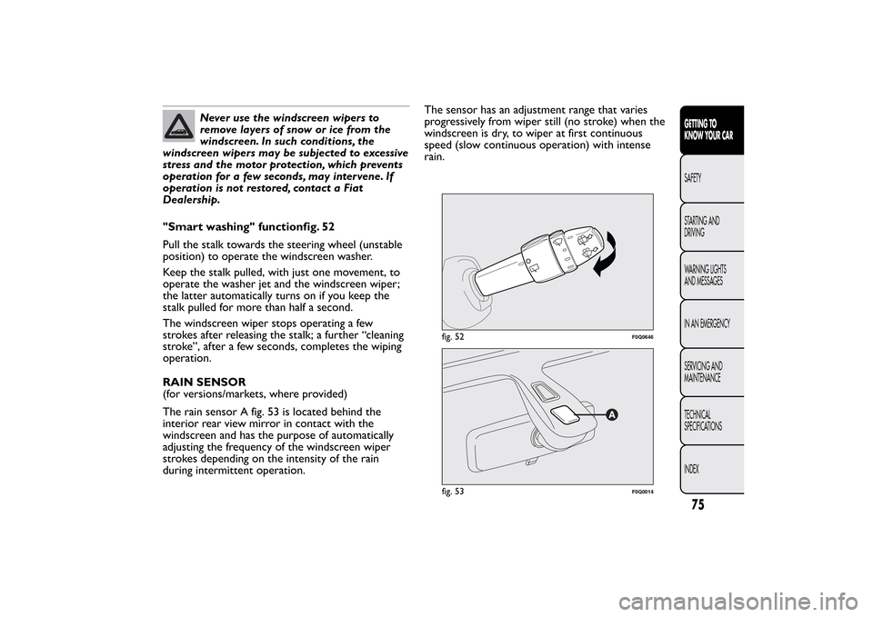FIAT BRAVO 2013 2.G Manual PDF Never use the windscreen wipers to
remove layers of snow or ice from the
windscreen. In such conditions, the
windscreen wipers may be subjected to excessive
stress and the motor protection, which prev