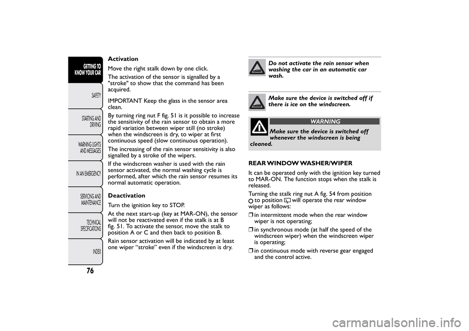 FIAT BRAVO 2013 2.G Manual PDF Activation
Move the right stalk down by one click.
The activation of the sensor is signalled by a
"stroke" to show that the command has been
acquired.
IMPORTANT Keep the glass in the sensor area
clean