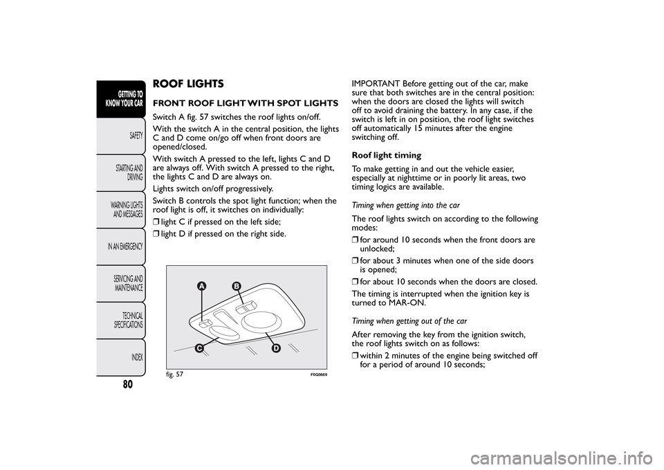FIAT BRAVO 2013 2.G Owners Manual ROOF LIGHTSFRONT ROOF LIGHT WITH SPOT LIGHTS
Switch A fig. 57 switches the roof lights on/off.
With the switch A in the central position, the lights
C and D come on/go off when front doors are
opened/