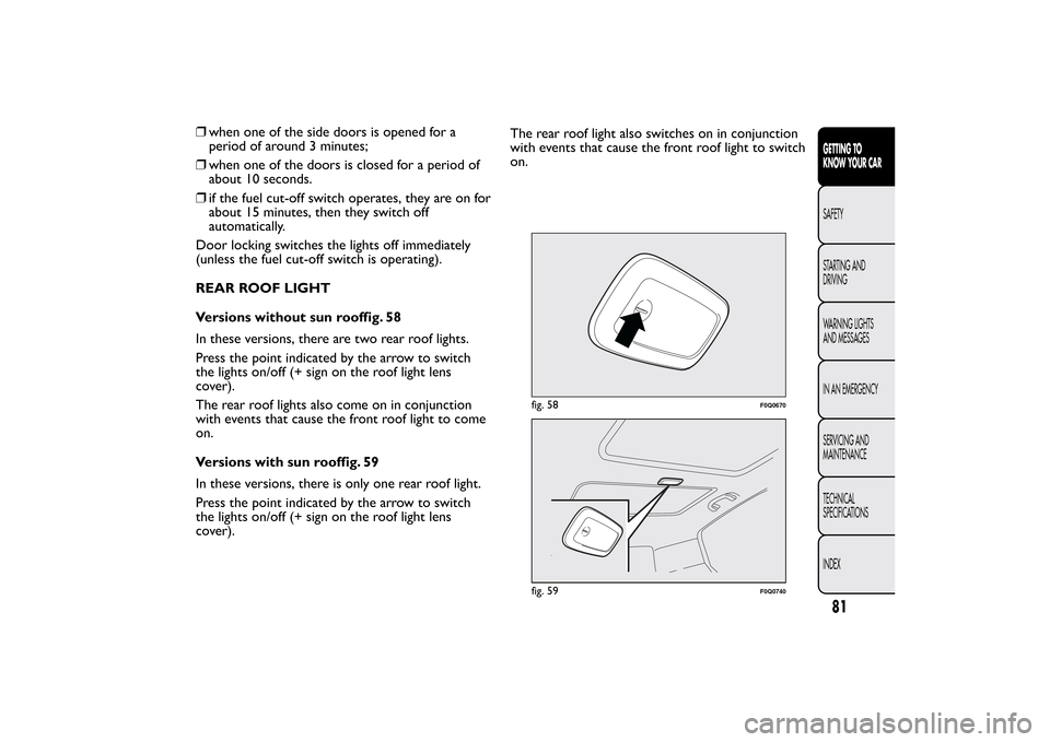 FIAT BRAVO 2013 2.G Owners Manual ❒when one of the side doors is opened for a
period of around 3 minutes;
❒when one of the doors is closed for a period of
about 10 seconds.
❒if the fuel cut-off switch operates, they are on for
a