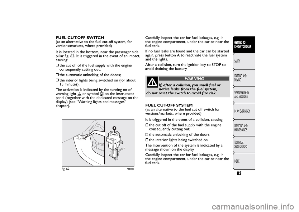 FIAT BRAVO 2013 2.G Owners Manual FUEL CUT-OFF SWITCH
(as an alternative to the fuel cut-off system, for
versions/markets, where provided)
It is located in the bottom, near the passenger side
pillar fig. 62. It is triggered in the eve