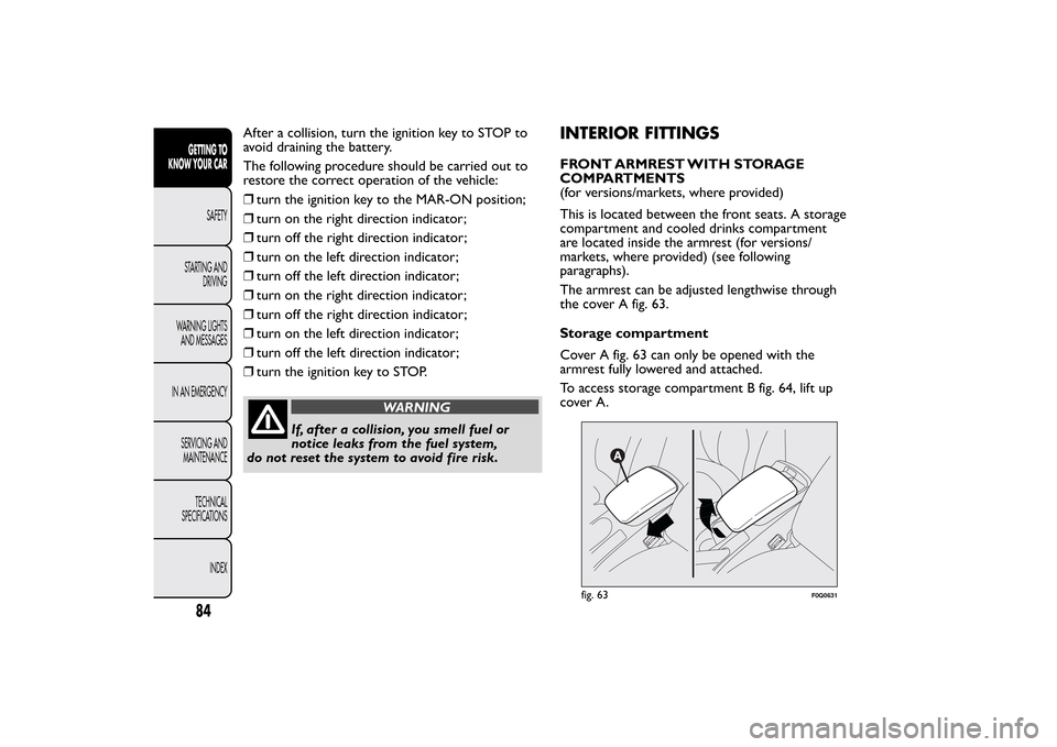 FIAT BRAVO 2013 2.G Owners Manual After a collision, turn the ignition key to STOP to
avoid draining the battery.
The following procedure should be carried out to
restore the correct operation of the vehicle:
❒turn the ignition key 